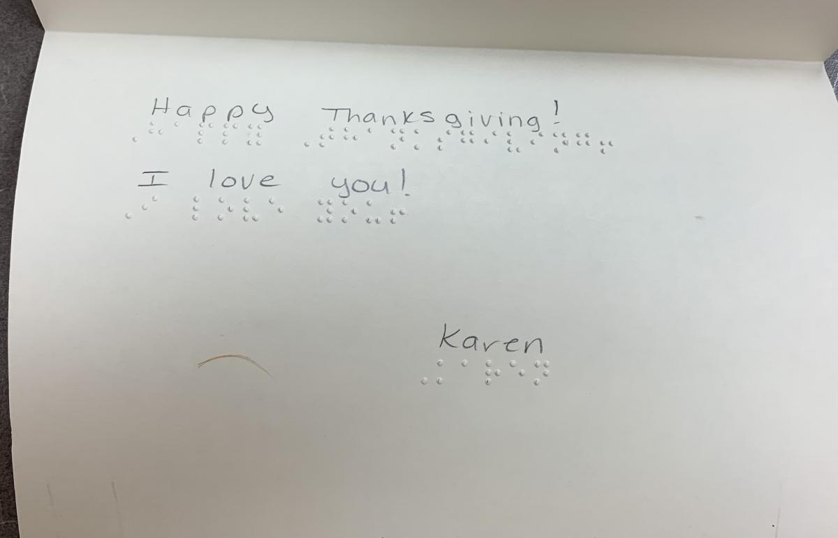 Click to enlarge braille card with text: Happy Thanksgiving! I love you! Karen Braille card with text: Happy Thanksgiving! I love you! Karen